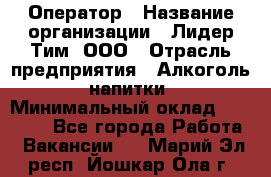 Оператор › Название организации ­ Лидер Тим, ООО › Отрасль предприятия ­ Алкоголь, напитки › Минимальный оклад ­ 24 000 - Все города Работа » Вакансии   . Марий Эл респ.,Йошкар-Ола г.